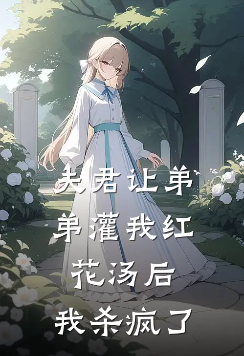 夫君让弟弟灌我红花汤后，我杀疯了