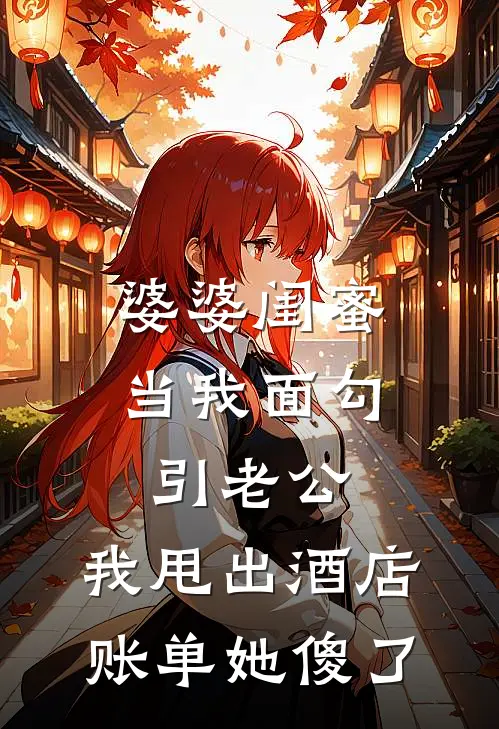 婆婆闺蜜当我面勾引老公，我甩出酒店账单她傻了