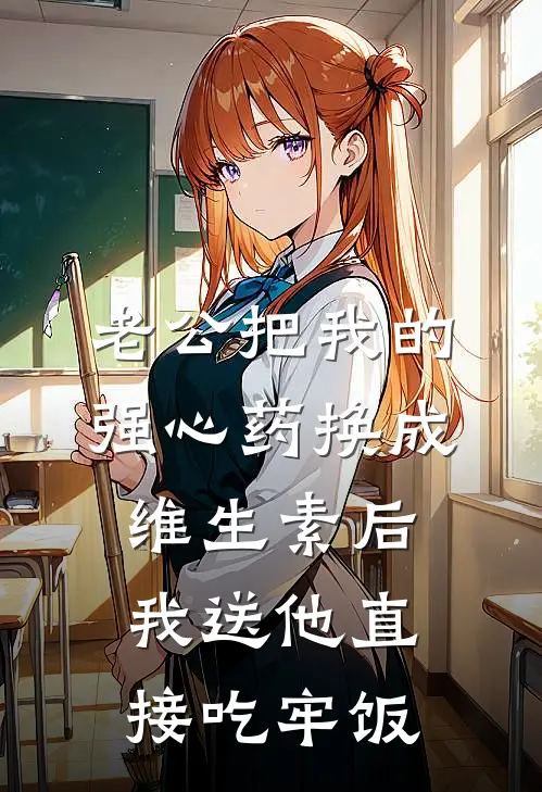 老公把我的强心药换成维生素后，我送他直接吃牢饭