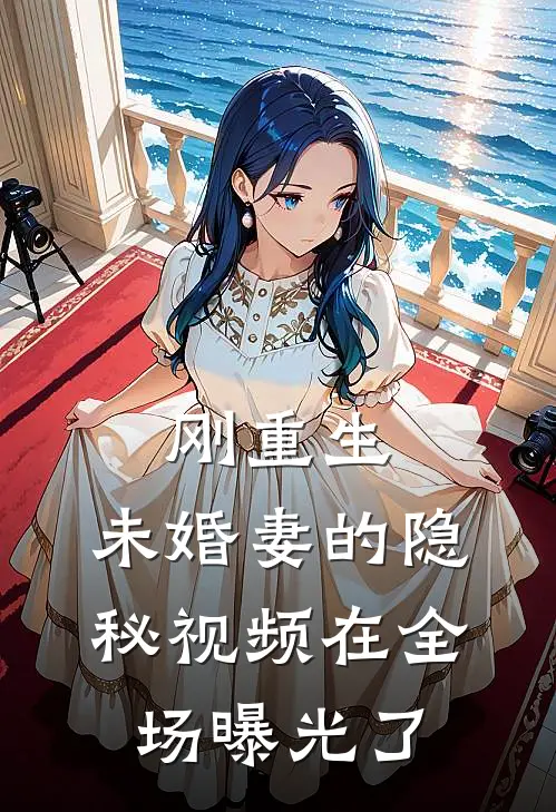 刚重生，未婚妻的隐秘视频在全场曝光了