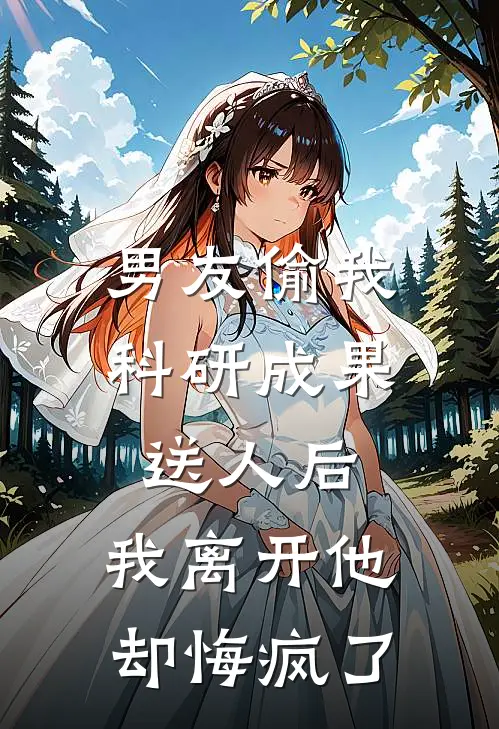 男友偷我科研成果送人后，我离开他却悔疯了