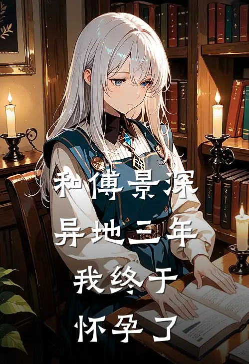 和傅景深异地三年，我终于怀孕了