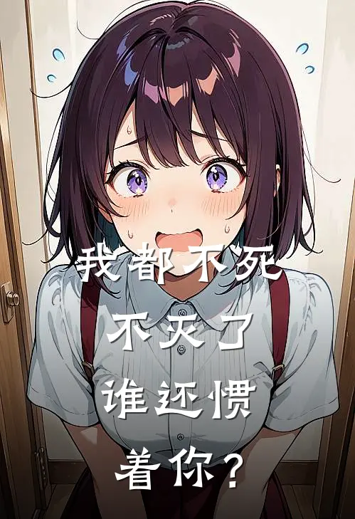 我都不死不灭了，谁还惯着你？